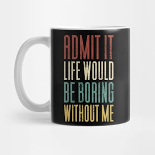 Admit It Life Would Be Boring Without Me Mug